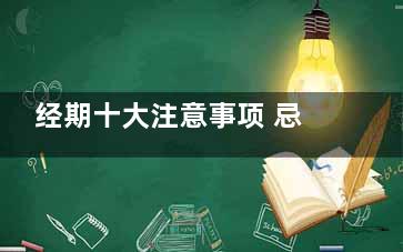 经期十大注意事项 忌盆浴不要太情绪化(经期要注意哪些事情)